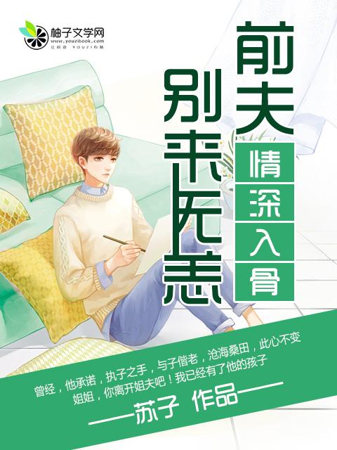 情深入骨前夫别来无羔