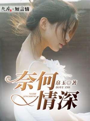 奈何情深不渡短剧免费观看