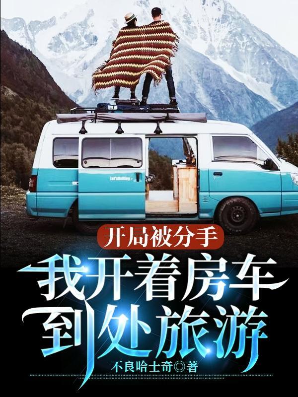 开局被分手我开着房车到处旅游免费