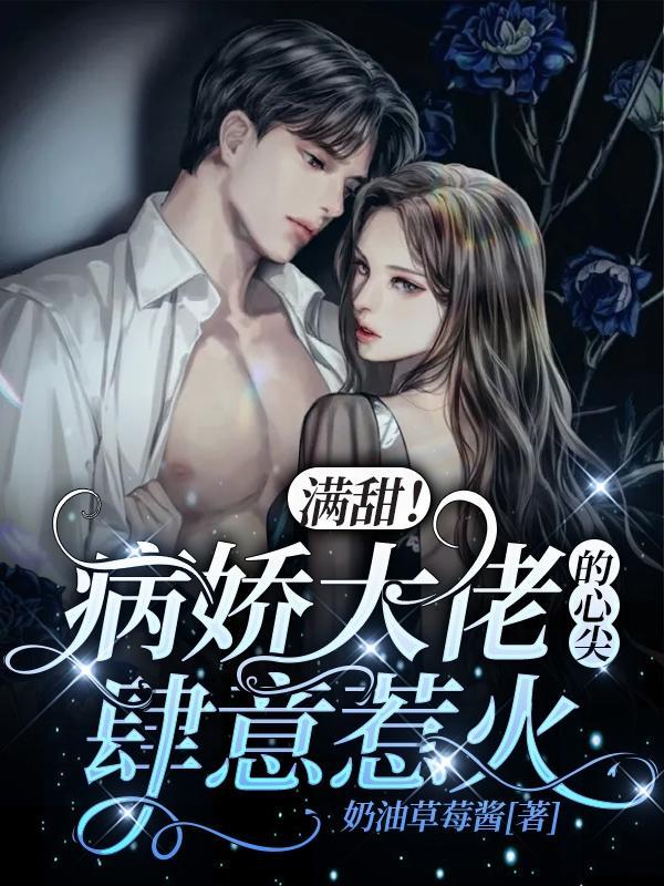 满甜!病娇大佬的心尖肆意惹火全集