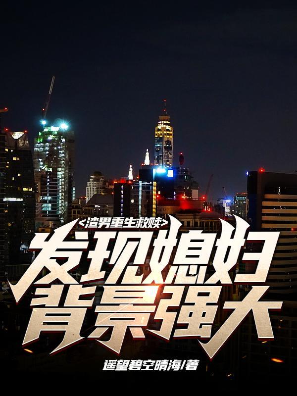 发现媳妇背景强大(遥望碧空晴海) - 渣男