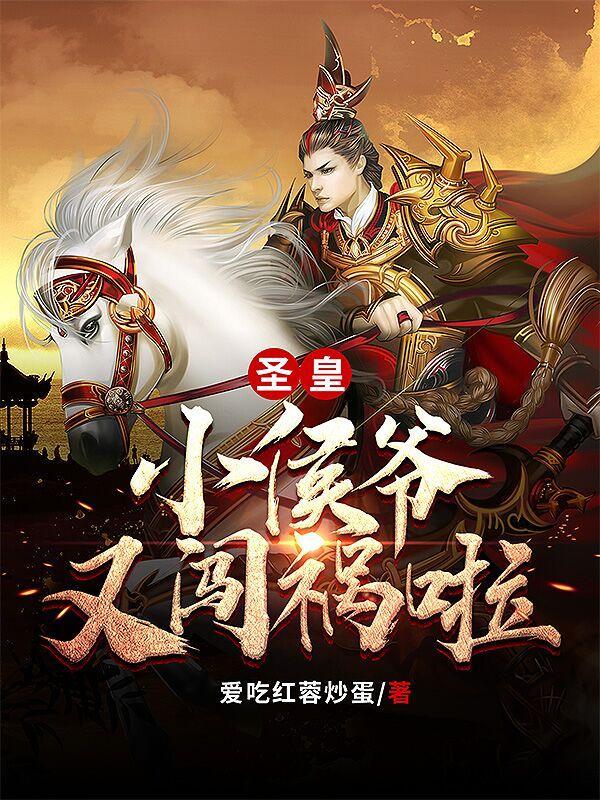 圣皇!小侯爷又闯祸啦!最新章节