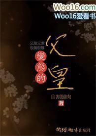 变态的父皇(高H 禁断 慎入)出品搓搓手的