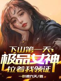 极品女神拉着我领证 一叶凌九天