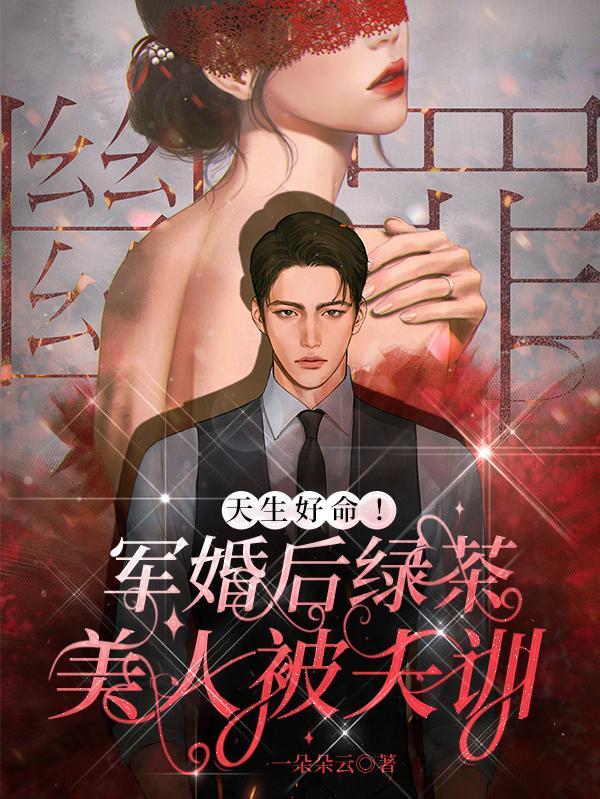 天生好命!军婚后绿茶美人被夫训类似于这种的