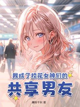 我成了校花女神们的共享男友 第121章