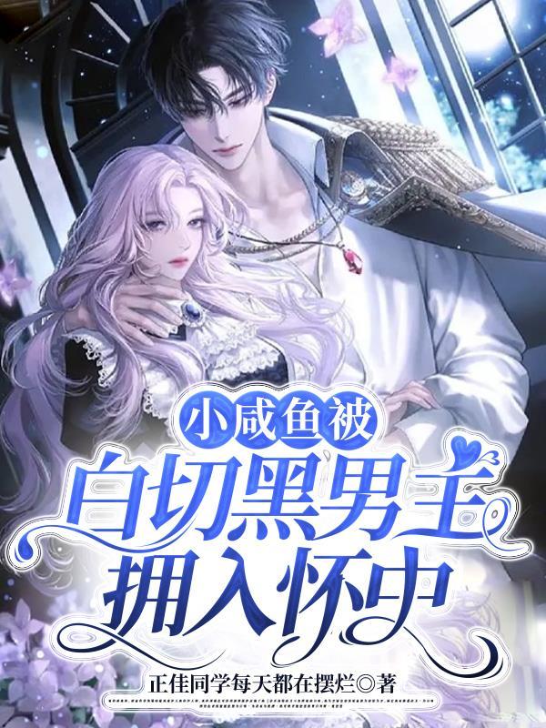小咸鱼被白切黑男主拥入怀中109章完整版
