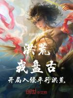 洪荒我盘古开局入侵平行洪荒免费