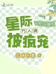 治愈s级雄性星际万人迷被疯宠by