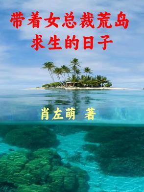 带着女总裁荒岛求生的日子最新章节更新时间