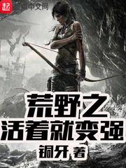荒野之活着就变强 笔趣阁无弹窗最新章节