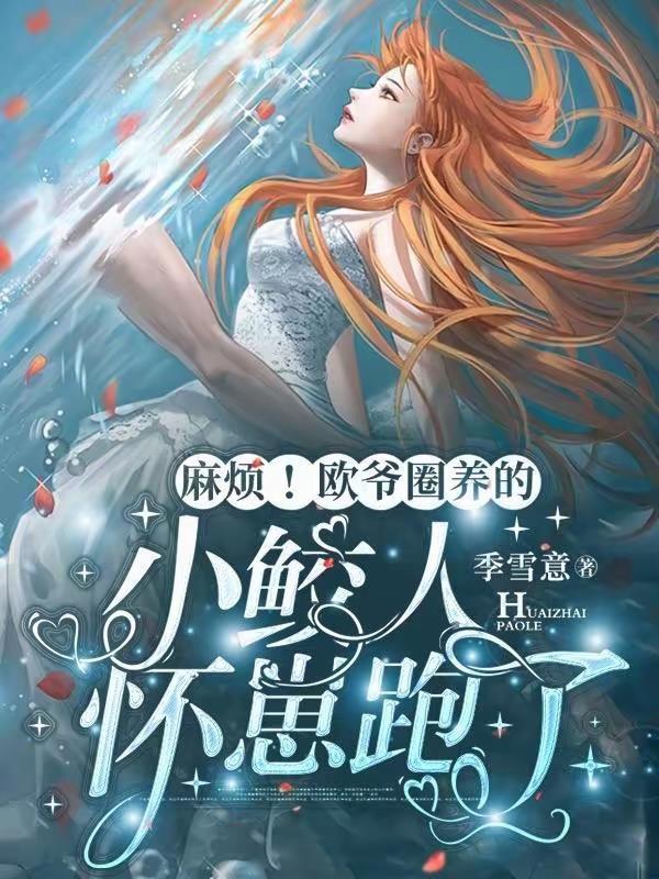 麻烦!欧爷圈养的小鲛人怀崽跑了正版